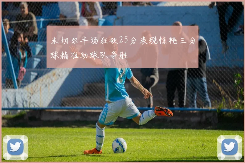 米切尔半场狂砍25分表现惊艳三分球精准助球队争胜