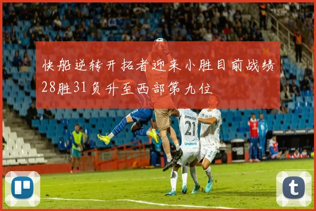 快船逆转开拓者迎来小胜目前战绩28胜31负升至西部第九位