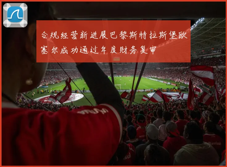 合规经营新进展巴黎斯特拉斯堡欧塞尔成功通过年度财务复审