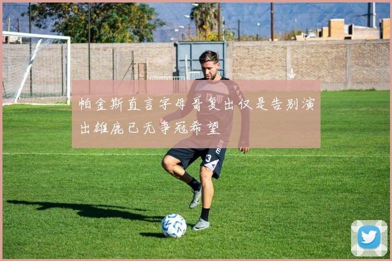 帕金斯直言字母哥复出仅是告别演出雄鹿已无争冠希望