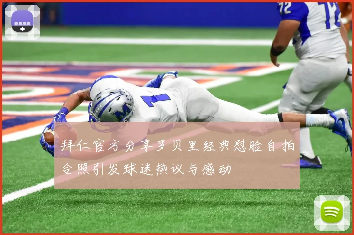 拜仁官方分享罗贝里经典怼脸自拍合照引发球迷热议与感动