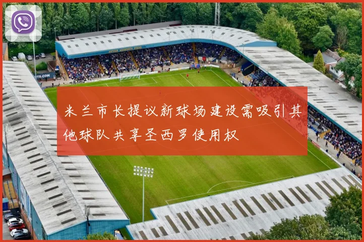 米兰市长提议新球场建设需吸引其他球队共享圣西罗使用权