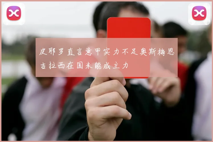皮耶罗直言意甲实力不足奥斯梅恩吉拉西在国米能成主力