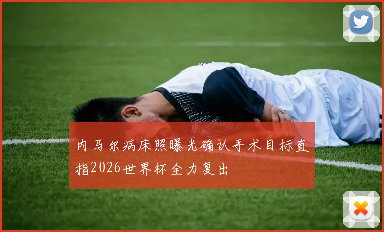 内马尔病床照曝光确认手术目标直指2026世界杯全力复出