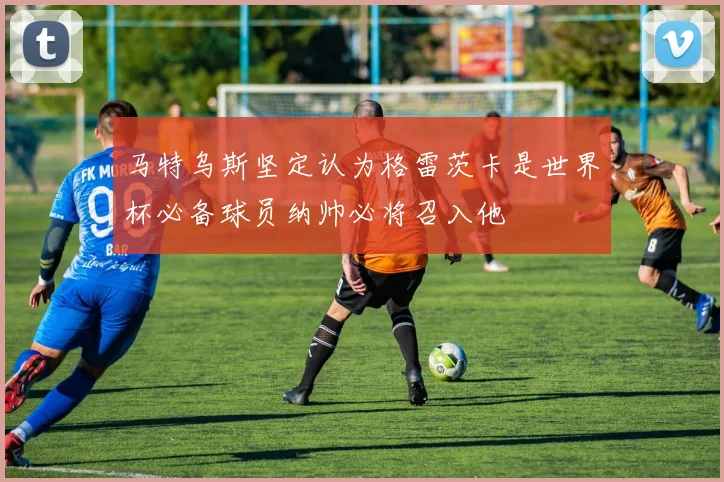 马特乌斯坚定认为格雷茨卡是世界杯必备球员纳帅必将召入他
