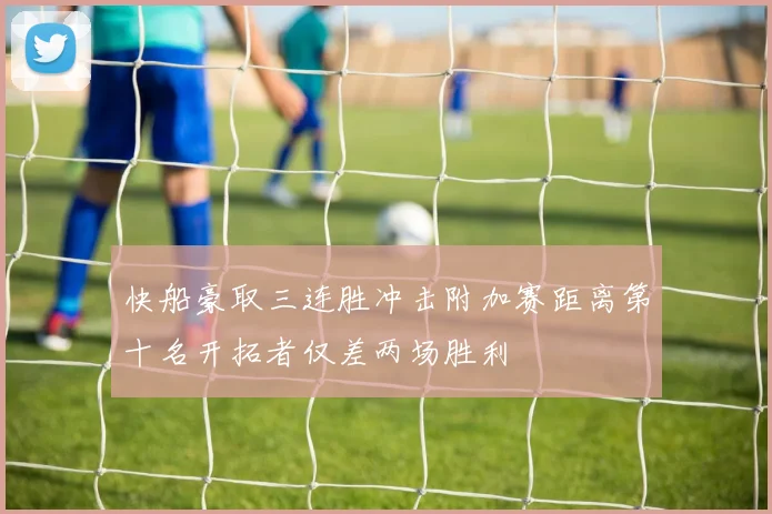 快船豪取三连胜冲击附加赛距离第十名开拓者仅差两场胜利