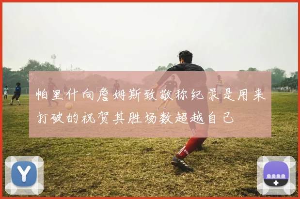 帕里什向詹姆斯致敬称纪录是用来打破的祝贺其胜场数超越自己