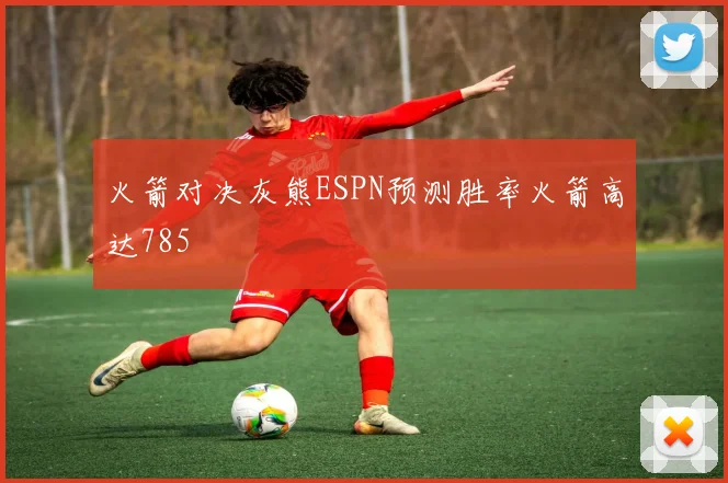 火箭对决灰熊ESPN预测胜率火箭高达785